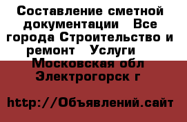 Составление сметной документации - Все города Строительство и ремонт » Услуги   . Московская обл.,Электрогорск г.